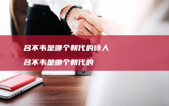 吕不韦是哪个朝代的诗人 吕不韦是哪个朝代的