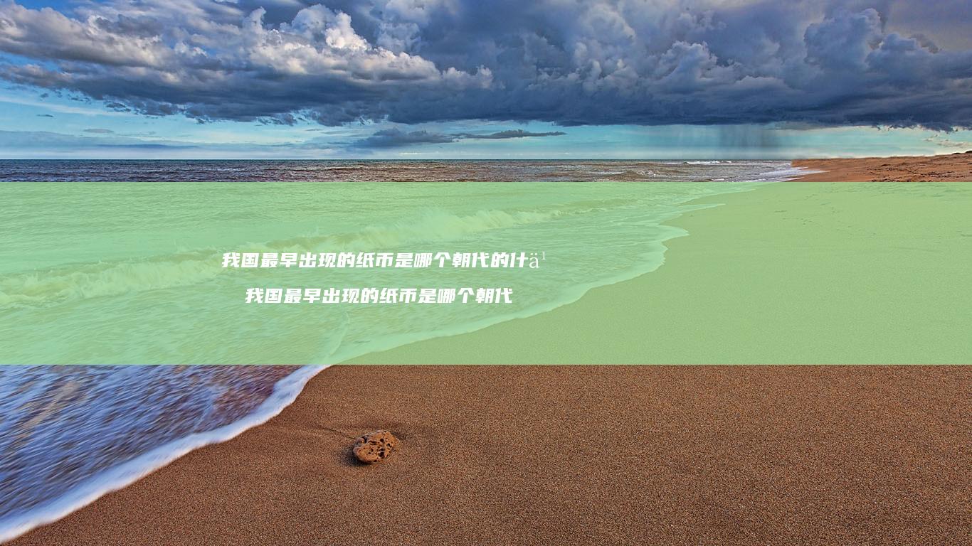 我国最早出现的纸币是哪个朝代的什么 我国最早出现的纸币是哪个朝代
