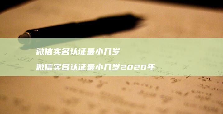 微信实名认证最小几岁 微信实名认证最小几岁2020年