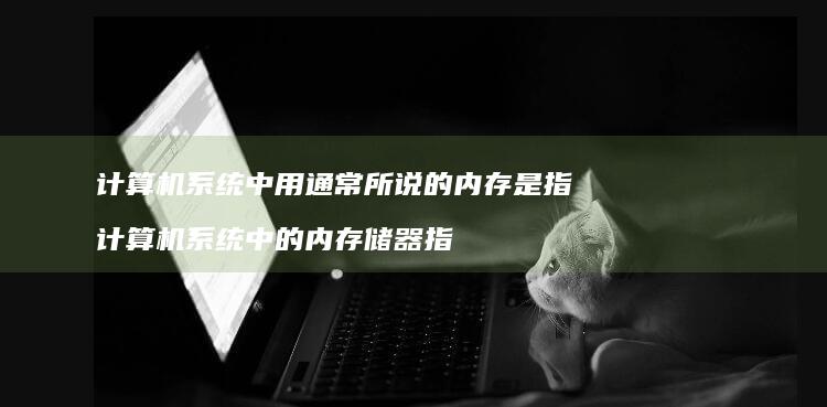 计算机系统中用通常所说的内存是指 计算机系统中的内存储器指