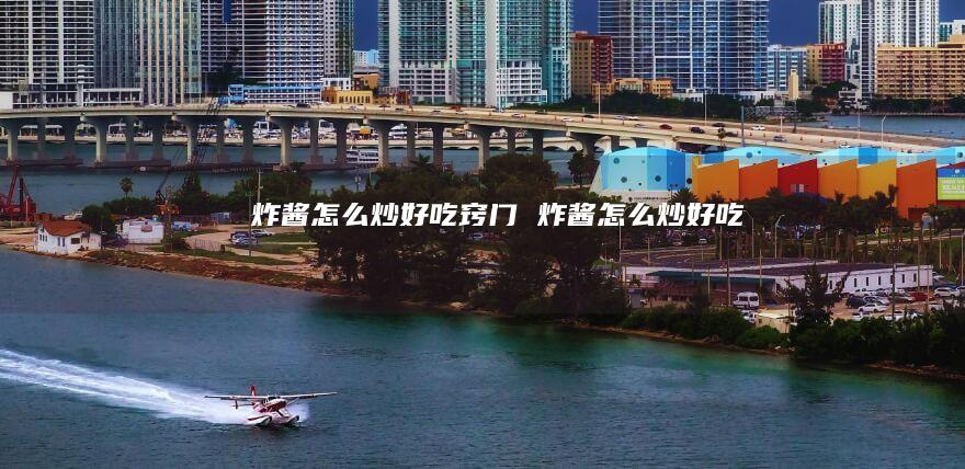 炸酱怎么炒好吃窍门炸酱怎么炒好吃