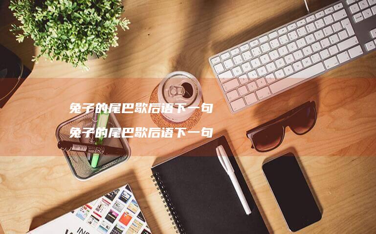 兔子的尾巴歇后语下一句 兔子的尾巴歇后语下一句