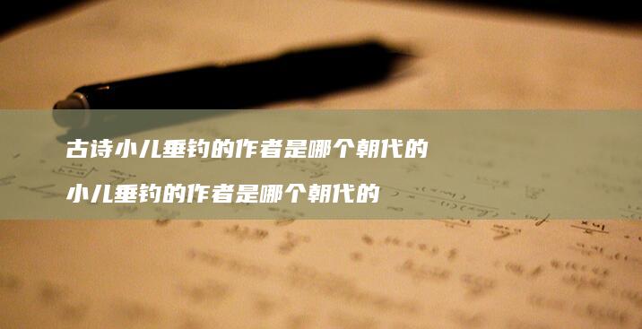 古诗小儿垂钓的作者是哪个朝代的 小儿垂钓的作者是哪个朝代的