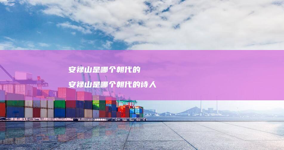 安禄山是哪个朝代的 安禄山是哪个朝代的诗人