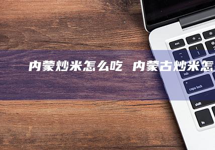 内蒙炒米怎么吃 内蒙古炒米怎么吃