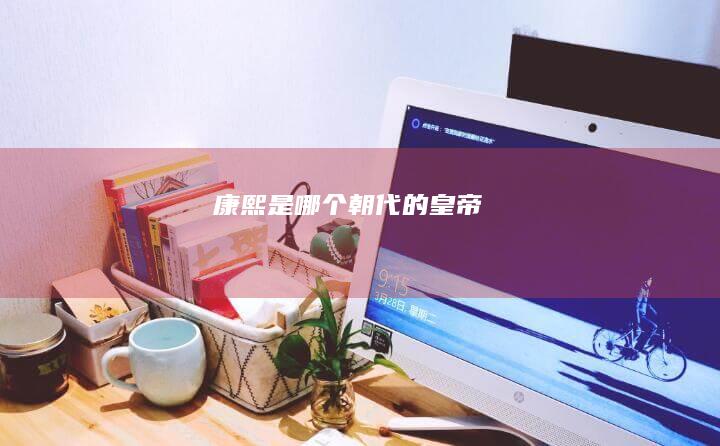 康熙是哪个朝代的皇帝