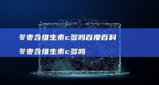 冬枣含维生素c多吗百度百科 冬枣含维生素c多吗