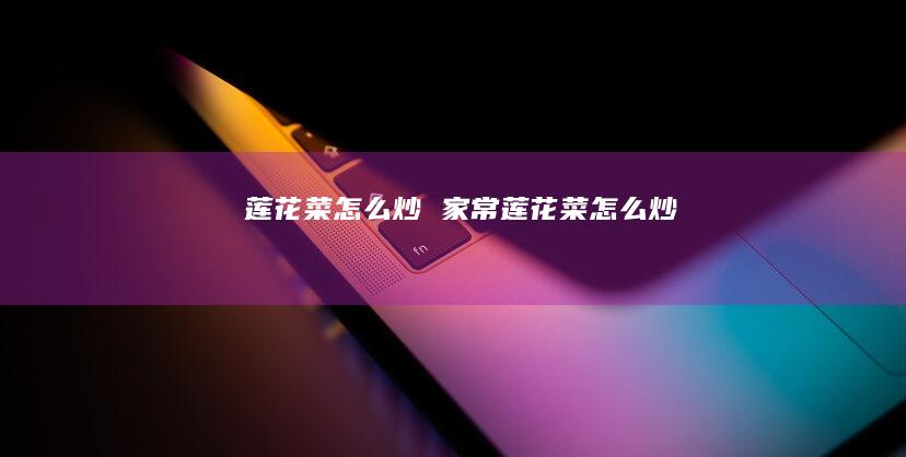 莲花菜怎么炒 家常莲花菜怎么炒