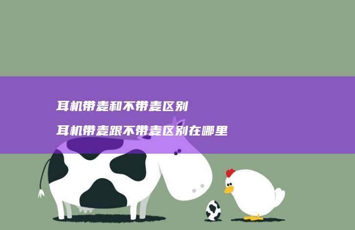 耳机带麦和不带麦区别 耳机带麦跟不带麦区别在哪里