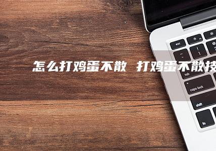 怎么打鸡蛋不散 打鸡蛋不散技巧