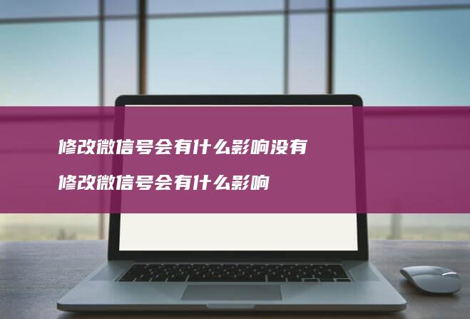 修改微信号会有什么影响没有 修改微信号会有什么影响