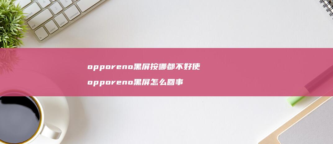 opporeno黑屏按哪都不好使 opporeno黑屏怎么回事