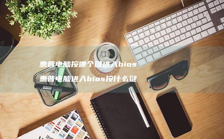 惠普电脑按哪个键进入bios 惠普电脑进入bios按什么键