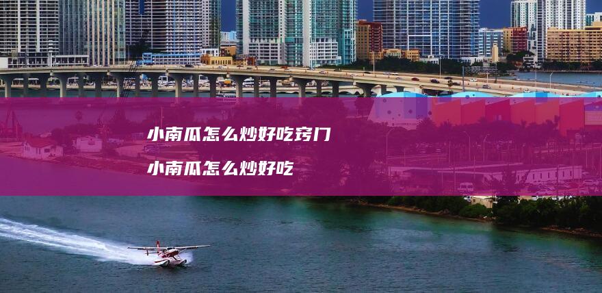小南瓜怎么炒好吃窍门 小南瓜怎么炒好吃