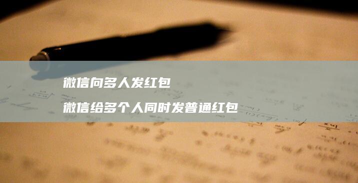 微信向多人发红包 微信给多个人同时发普通红包