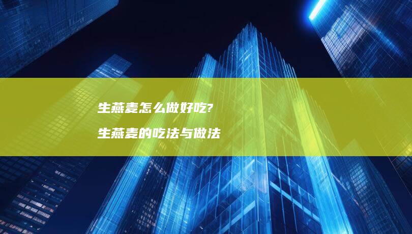 生燕麦怎么做好吃? 生燕麦的吃法与做法