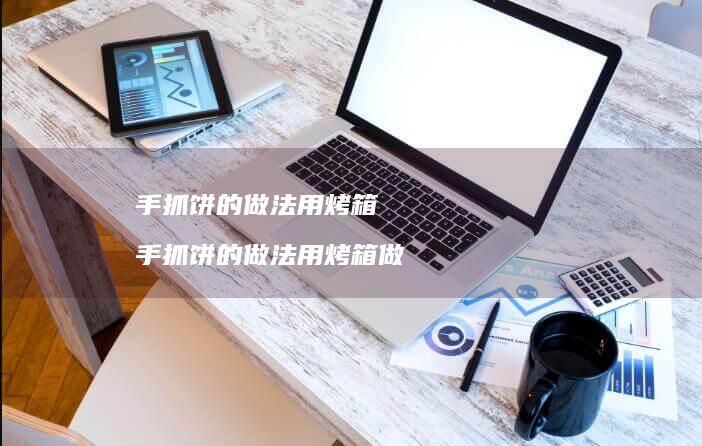 手抓饼的做法用烤箱 手抓饼的做法用烤箱做