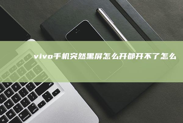vivo手机突然黑屏怎么开都开不了怎么办