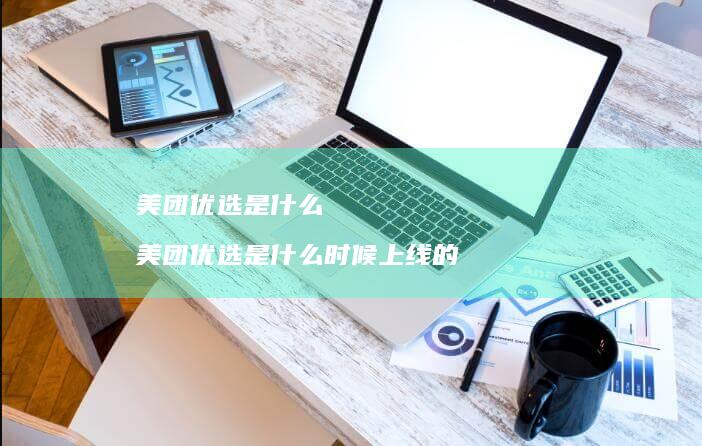 美团优选是什么 美团优选是什么时候上线的