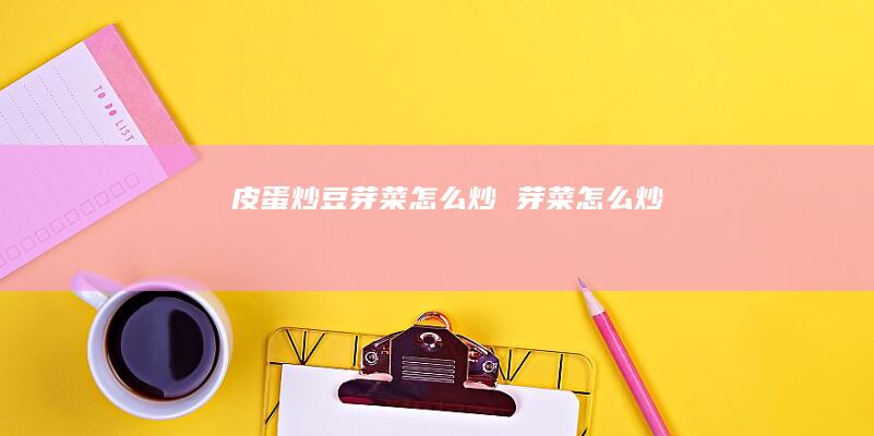皮蛋炒豆芽菜怎么炒芽菜怎么炒
