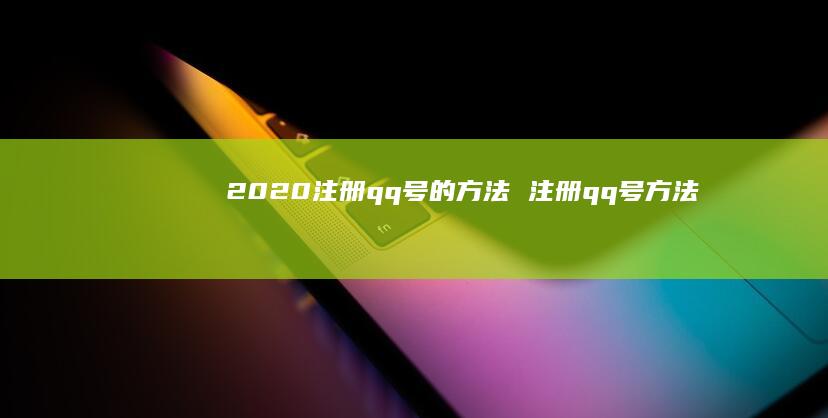 2020注册qq号的方法 注册qq号方法