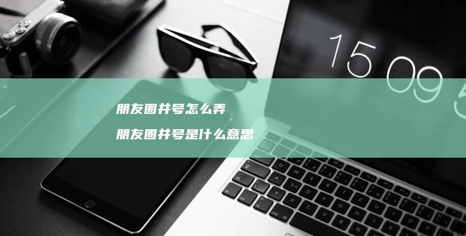 朋友圈井号怎么弄 朋友圈井号是什么意思