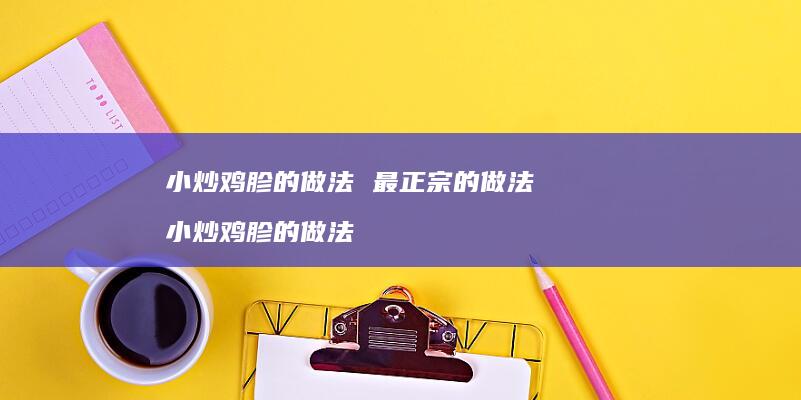 小炒鸡胗的做法 最正宗的做法 小炒鸡胗的做法