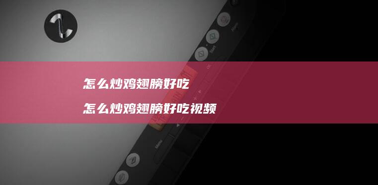 怎么炒鸡翅膀好吃 怎么炒鸡翅膀好吃视频