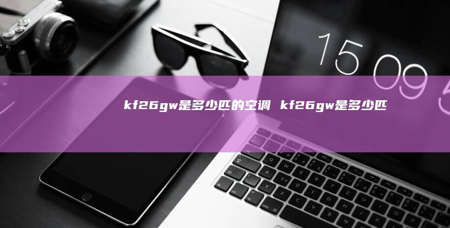kf26gw是多少匹的空调kf26gw是多少