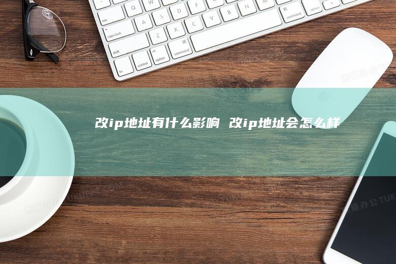 改ip地址有什么影响 改ip地址会怎么样