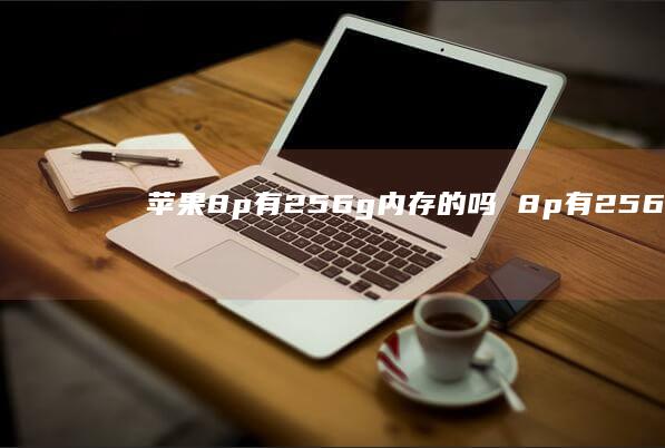 苹果8p有256g内存的吗 8p有256g的吗