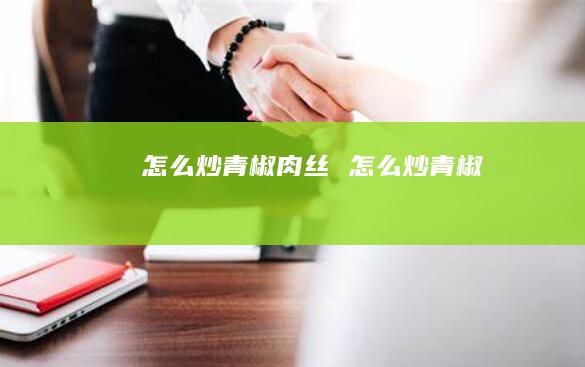 怎么炒青椒肉丝 怎么炒青椒