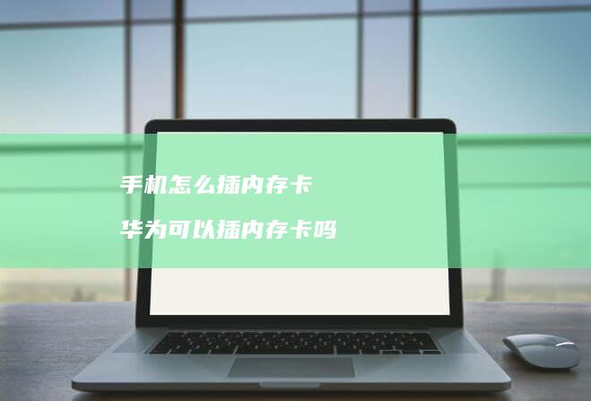 手机怎么插内存卡 华为可以插内存卡吗