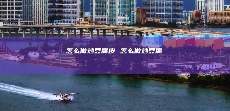 怎么做炒豆腐皮 怎么做炒豆腐