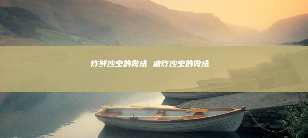 炸鲜沙虫的做法 油炸沙虫的做法