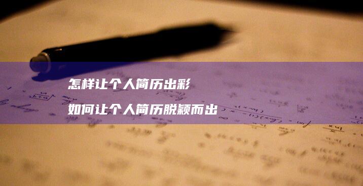 怎样让个人简历出彩 如何让个人简历脱颖而出