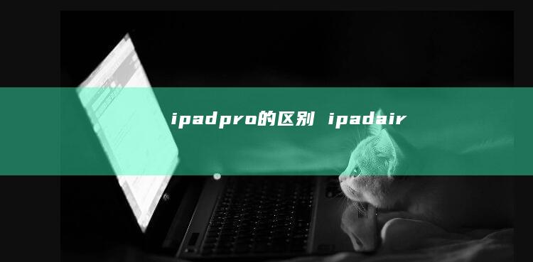 ipadpro的区别 ipadair
