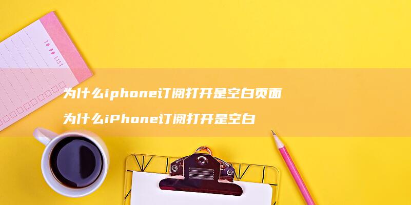 为什么iphone订阅打开是空白页面 为什么iPhone订阅打开是空白