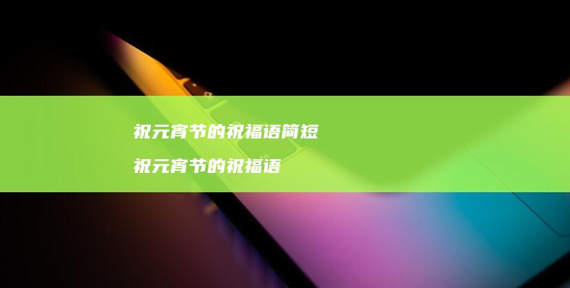 祝元宵节的祝福语简短祝元宵节的祝福语