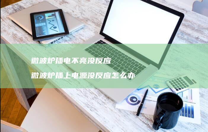 微波炉插电不亮没反应 微波炉插上电源没反应怎么办