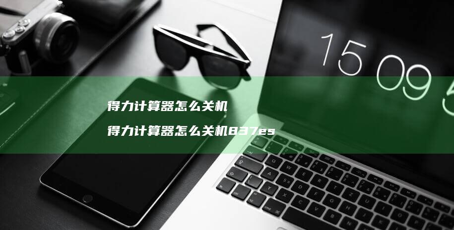 得力计算器怎么关机 得力计算器怎么关机837es
