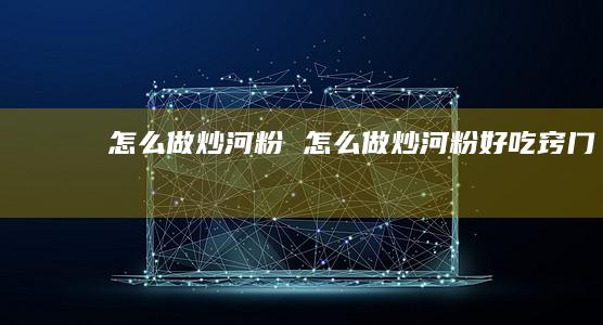 怎么做炒河粉 怎么做炒河粉好吃窍门