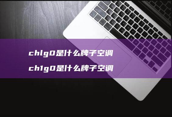 chlg0是什么牌子空调 ch1g0是什么牌子空调