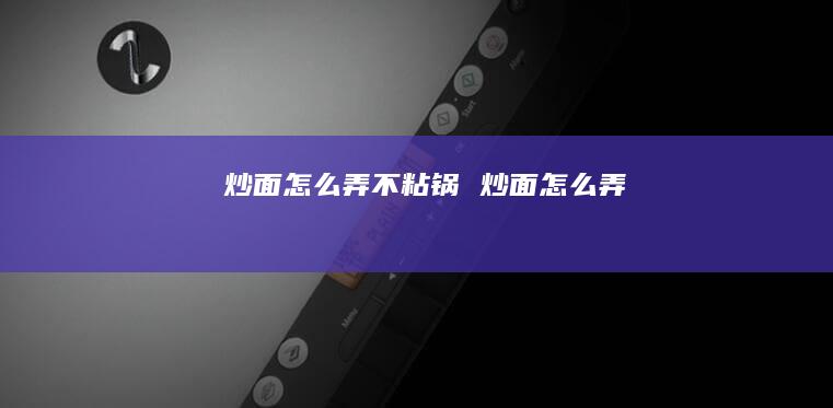 炒面怎么弄不粘锅 炒面怎么弄