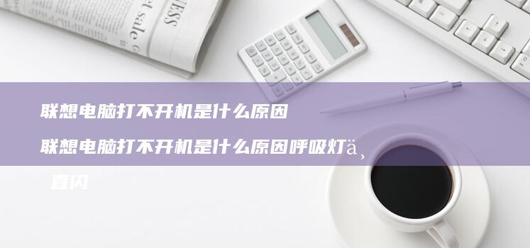 联想电脑打不开机是什么原因 联想电脑打不开机是什么原因呼吸灯一直闪