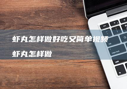 虾丸怎样做好吃又简单视频 虾丸怎样做
