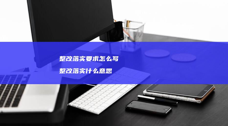 整改落实要求怎么写 整改落实什么意思