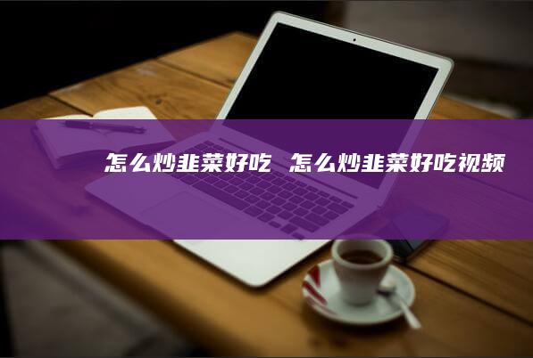 怎么炒韭菜好吃 怎么炒韭菜好吃视频