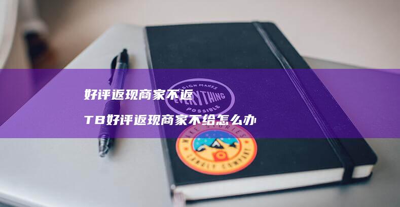 好评返现商家不返 TB好评返现商家不给怎么办