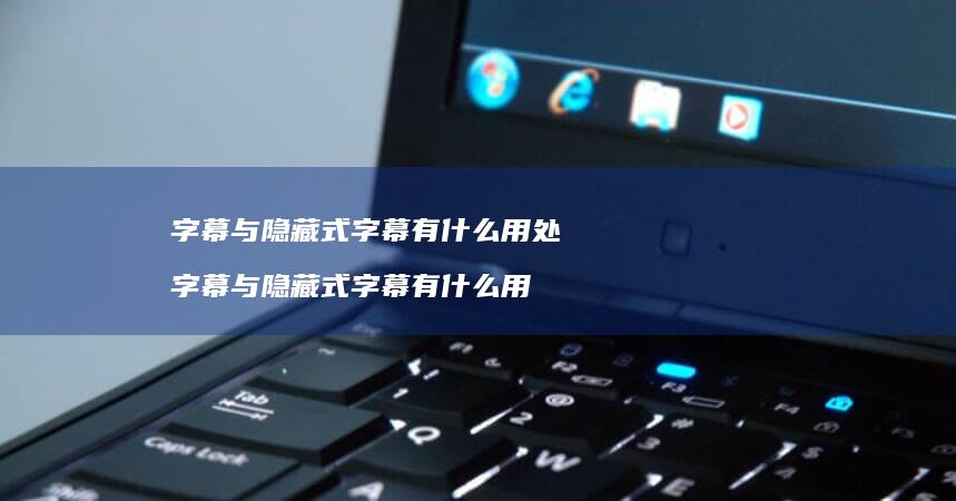 字幕与隐藏式字幕有什么用处 字幕与隐藏式字幕有什么用